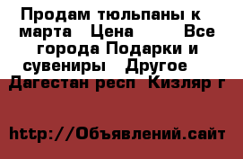 Продам тюльпаны к 8 марта › Цена ­ 35 - Все города Подарки и сувениры » Другое   . Дагестан респ.,Кизляр г.